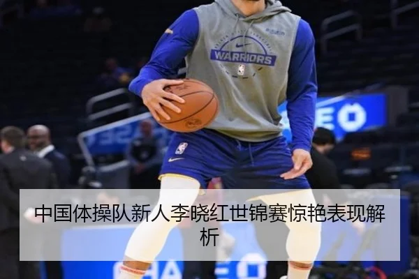 中国体操队新人李晓红世锦赛惊艳表现解析