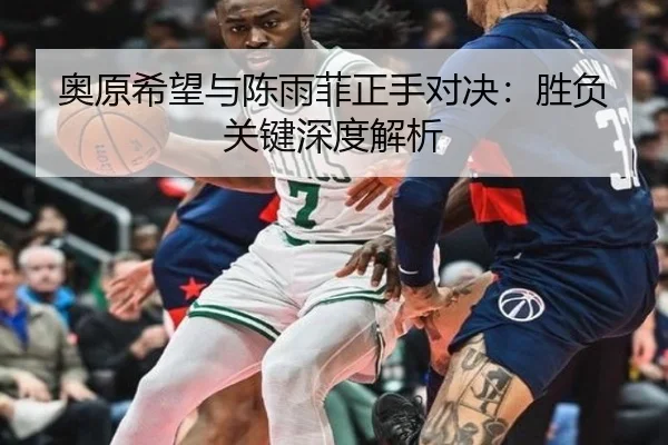 奥原希望与陈雨菲正手对决：胜负关键深度解析